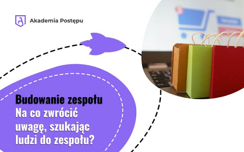 Budowanie zespołu w firmie  |  Na co zwrócić uwagę, szukając ludzi do zespołu?